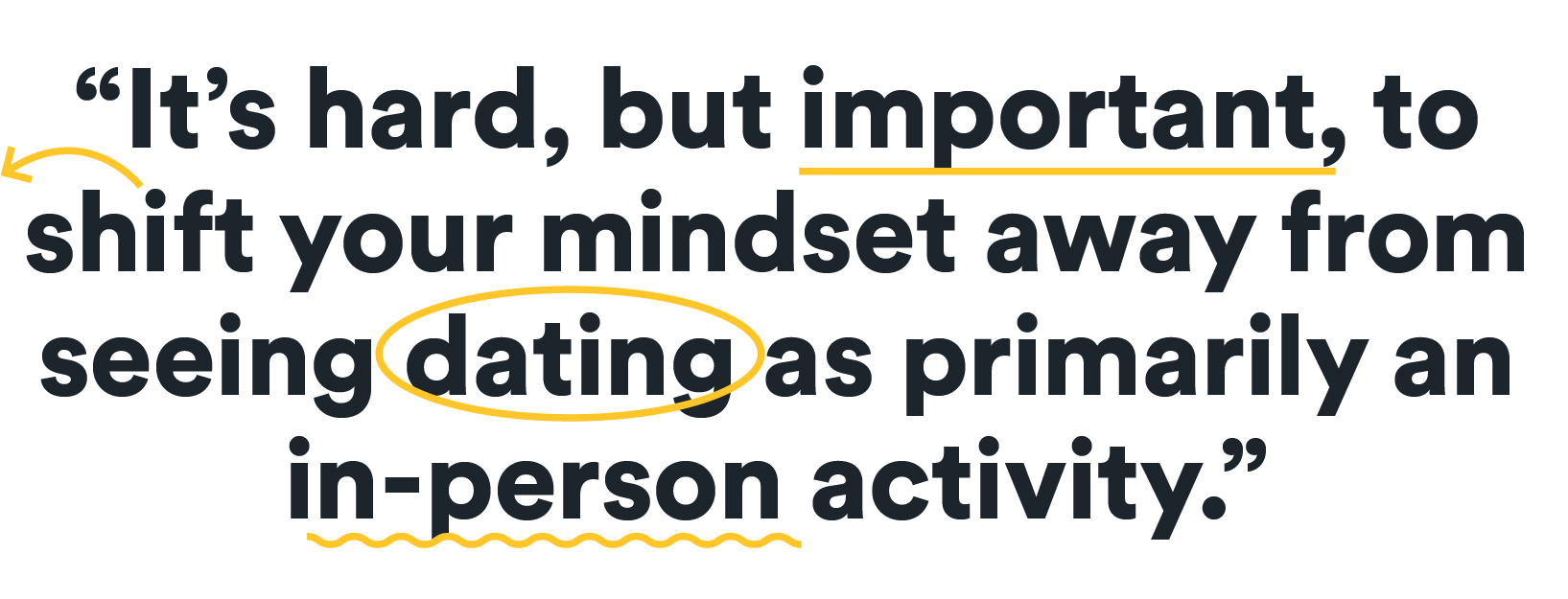 It's important to shift your mindset away from seeing dating as primarily an in-person activity